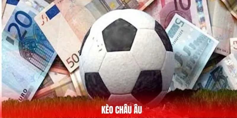Kèo châu Âu là gì Vì sao người chơi cần hiểu rõ kèo châu Âu là gì?